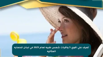 تعرف على أقوى 5 واقيات شمس طبية لعام 2025 في لبنان للحماية المثالية